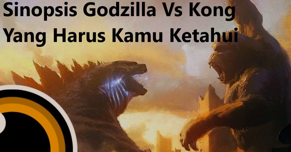 Sinopsis Godzilla Vs Kong Yang Harus Kamu Ketahui